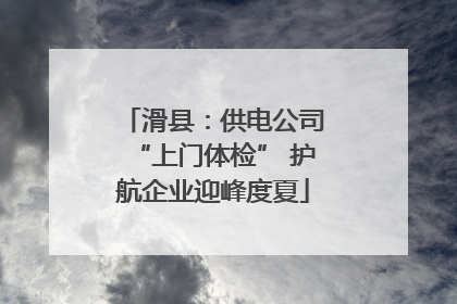 滑县：供电公司“上门体检” 护航企业迎峰度夏