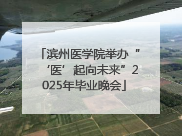 滨州医学院举办“‘医’起向未来”2025年毕业晚会