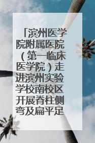 滨州医学院附属医院（第一临床医学院）走进滨州实验学校南校区开展脊柱侧弯及扁平足公益筛查活动