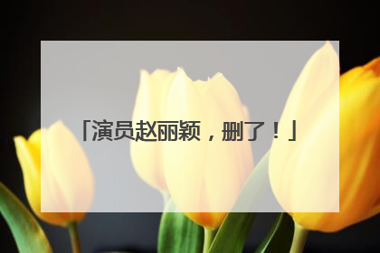 演员赵丽颖，删了！