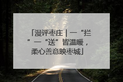 漫评枣庄｜一“拦”一“送”皆温暖，柔心善意映枣城