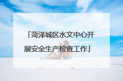 菏泽城区水文中心开展安全生产检查工作