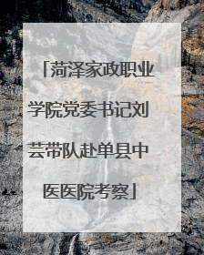 菏泽家政职业学院党委书记刘芸带队赴单县中医医院考察
