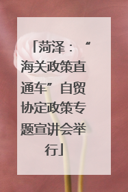 菏泽：“海关政策直通车”自贸协定政策专题宣讲会举行