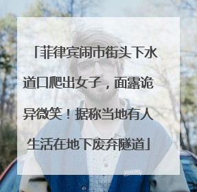 菲律宾闹市街头下水道口爬出女子，面露诡异微笑！据称当地有人生活在地下废弃隧道