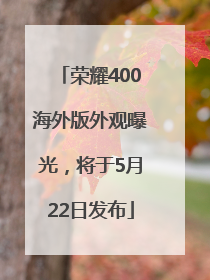 荣耀400海外版外观曝光，将于5月22日发布