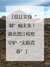 莫让文身“刺”痛未来！湖北潜江检察守护“无痕青春”