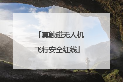 莫触碰无人机飞行安全红线
