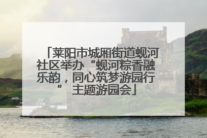 莱阳市城厢街道蚬河社区举办“蚬河粽香融乐韵，同心筑梦游园行” 主题游园会