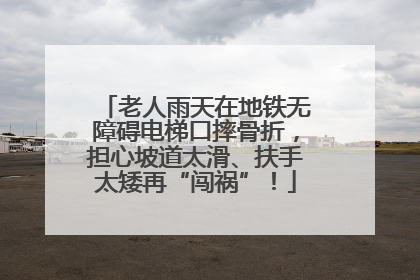 老人雨天在地铁无障碍电梯口摔骨折，担心坡道太滑、扶手太矮再“闯祸”！