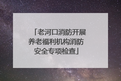老河口消防开展养老福利机构消防安全专项检查