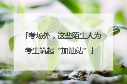 考场外，这些陌生人为考生筑起“加油站”