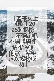 者来女上《歌手2025》揭榜：不确定唱不唱《黑神话·悟空》的歌，希望这次揭榜成功