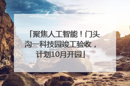 聚焦人工智能！门头沟一科技园竣工验收，计划10月开园
