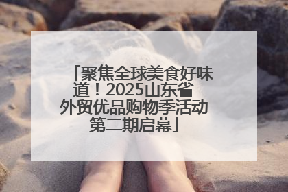 聚焦全球美食好味道！2025山东省外贸优品购物季活动第二期启幕