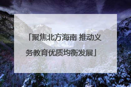 聚焦北方海南 推动义务教育优质均衡发展