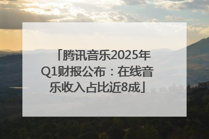 腾讯音乐2025年Q1财报公布：在线音乐收入占比近8成