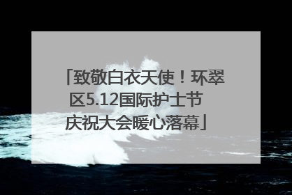 致敬白衣天使！环翠区5.12国际护士节庆祝大会暖心落幕