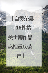 自贡荣县：16件精美土陶作品亮相重庆荣昌