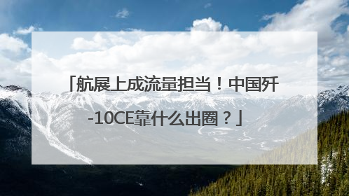 航展上成流量担当！中国歼-10CE靠什么出圈？