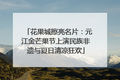 花果城擦亮名片：元江金芒果节上演民族非遗与夏日清凉狂欢