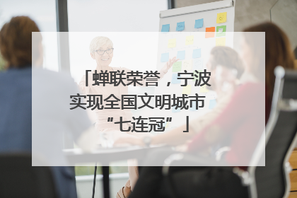 蝉联荣誉，宁波实现全国文明城市“七连冠”