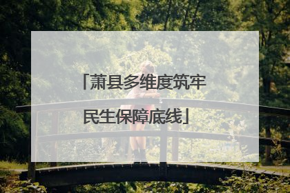 萧县多维度筑牢民生保障底线