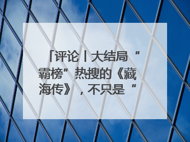 评论丨大结局“霸榜”热搜的《藏海传》，不只是“肖战变了”