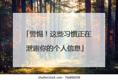 警惕！这些习惯正在泄露你的个人信息