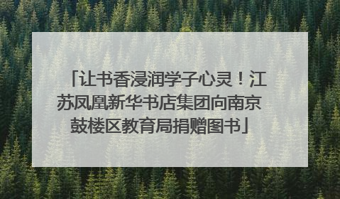 让书香浸润学子心灵！江苏凤凰新华书店集团向南京鼓楼区教育局捐赠图书