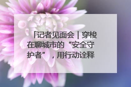 记者见面会｜穿梭在聊城市的“安全守护者”，用行动诠释城市文明“移动坐标”的温暖力量