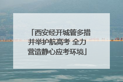西安经开城管多措并举护航高考 全力营造静心应考环境