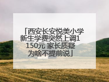 西安长安悦美小学新生学费突然上调1150元 家长质疑为啥不提前说