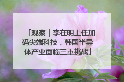 观察｜李在明上任加码尖端科技，韩国半导体产业面临三重挑战