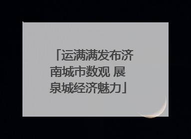 运满满发布济南城市数观 展泉城经济魅力