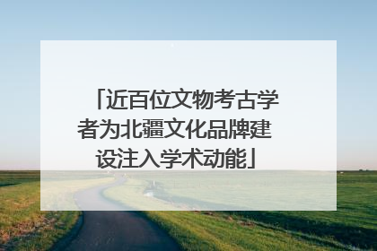 近百位文物考古学者为北疆文化品牌建设注入学术动能