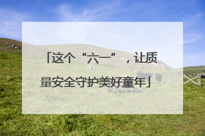 这个“六一”，让质量安全守护美好童年