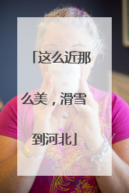 这么近那么美，滑雪到河北