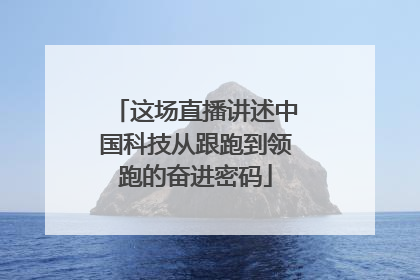 这场直播讲述中国科技从跟跑到领跑的奋进密码