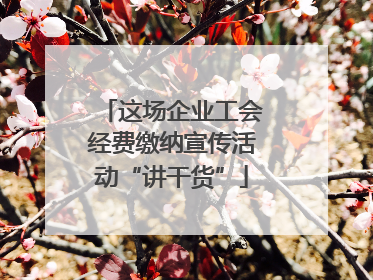 这场企业工会经费缴纳宣传活动“讲干货”