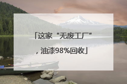 这家“无废工厂”，油漆98%回收