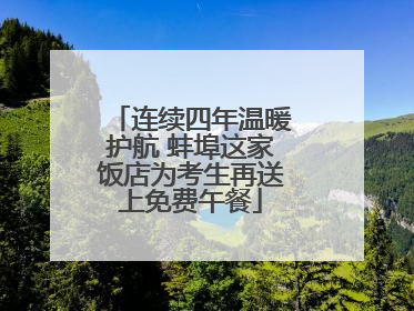 连续四年温暖护航 蚌埠这家饭店为考生再送上免费午餐