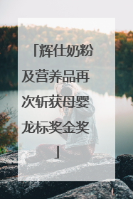 辉仕奶粉及营养品再次斩获母婴龙标奖金奖