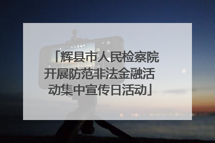 辉县市人民检察院开展防范非法金融活动集中宣传日活动
