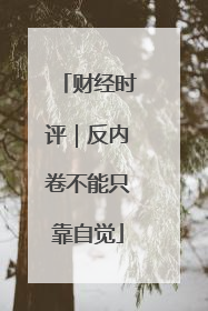财经时评｜反内卷不能只靠自觉
