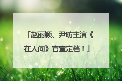 赵丽颖、尹昉主演《在人间》官宣定档！