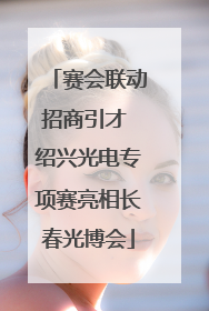 赛会联动招商引才 绍兴光电专项赛亮相长春光博会