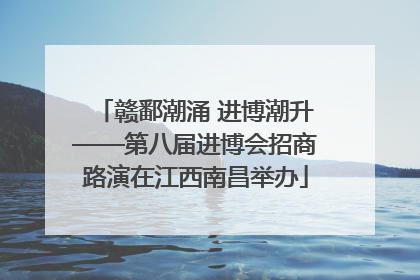 赣鄱潮涌 进博潮升——第八届进博会招商路演在江西南昌举办