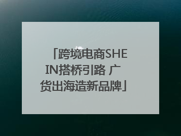 跨境电商SHEIN搭桥引路 广货出海造新品牌