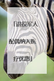 退役军人配偶纳入医疗优惠